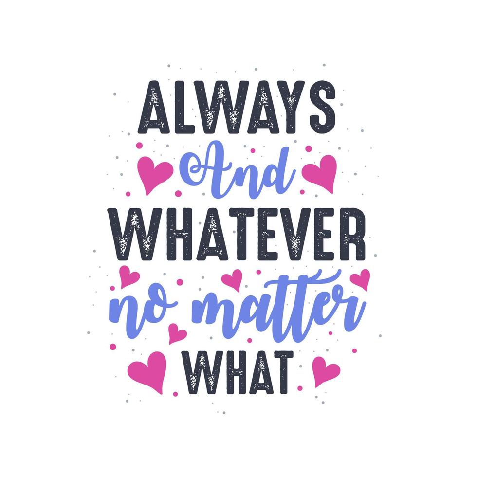 Always and whatever no matter what - valentines day lettering design vector