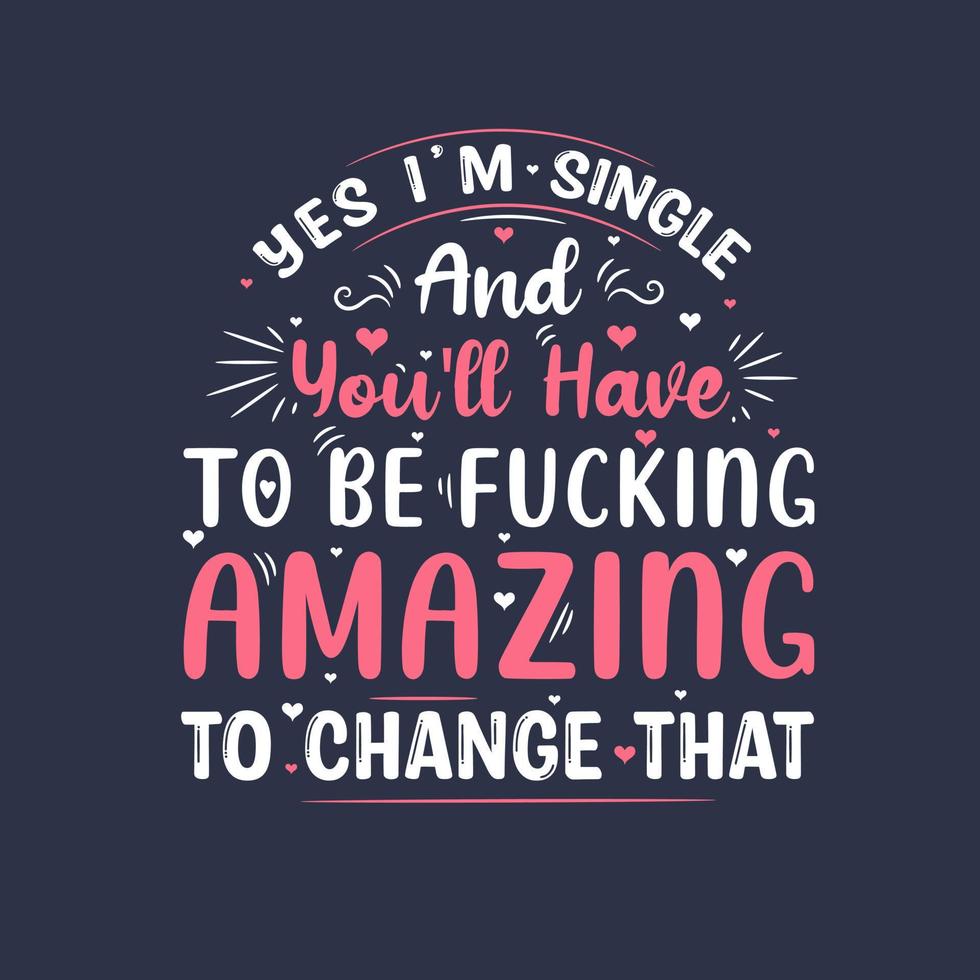 Yes I'm single and you'll have to be fucking amazing to change that, valentines day gift design vector