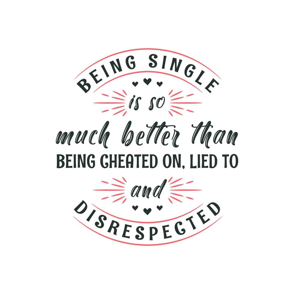 Being single is so much better than being cheated on, lied to and disrespected, valentines day design for single peoples vector