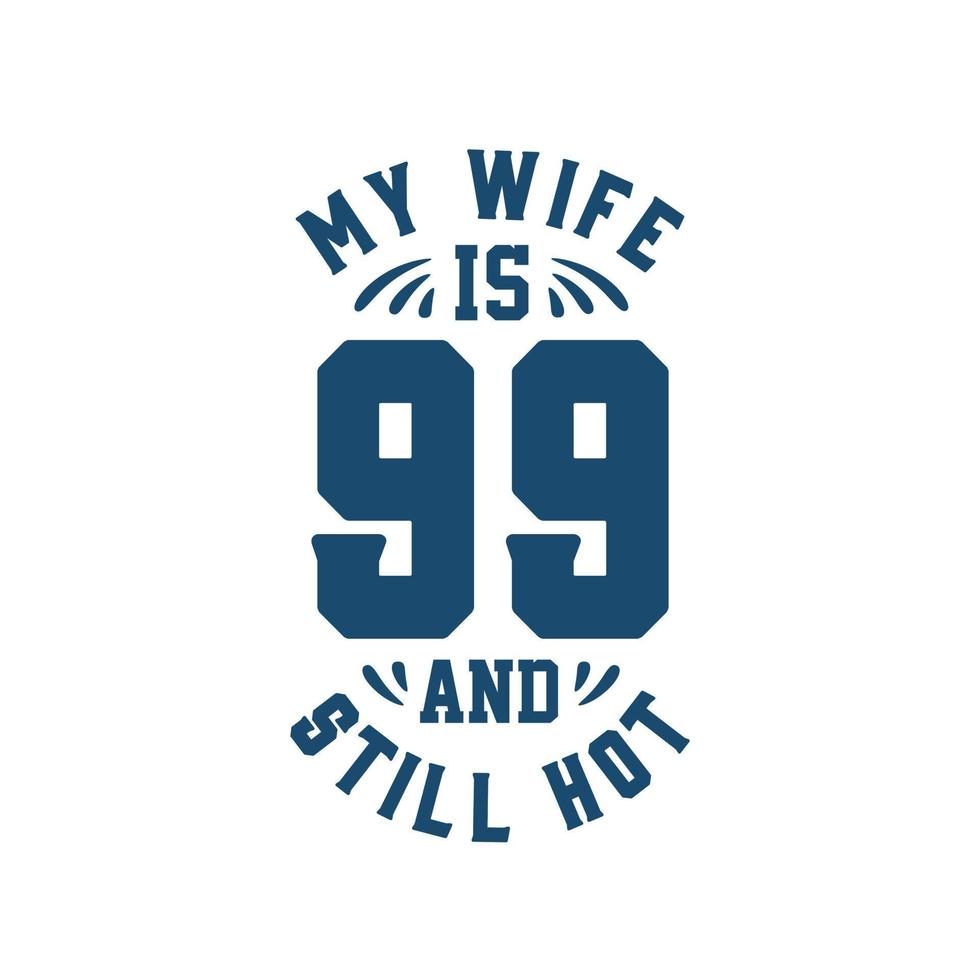My wife is 99 and still hot. Funny 99th birthday for wife vector