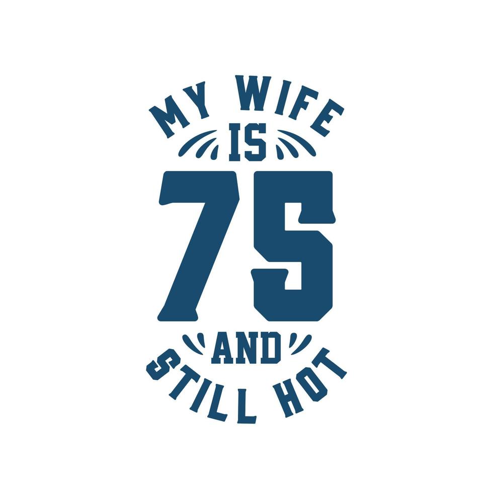 My wife is 75 and still hot. Funny 75th birthday for wife vector