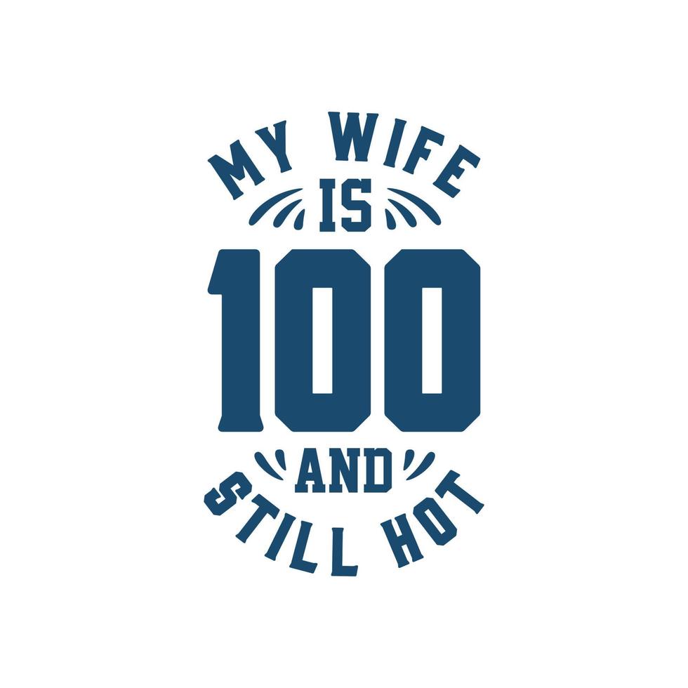 My wife is 100 and still hot. Funny 100th birthday for wife vector
