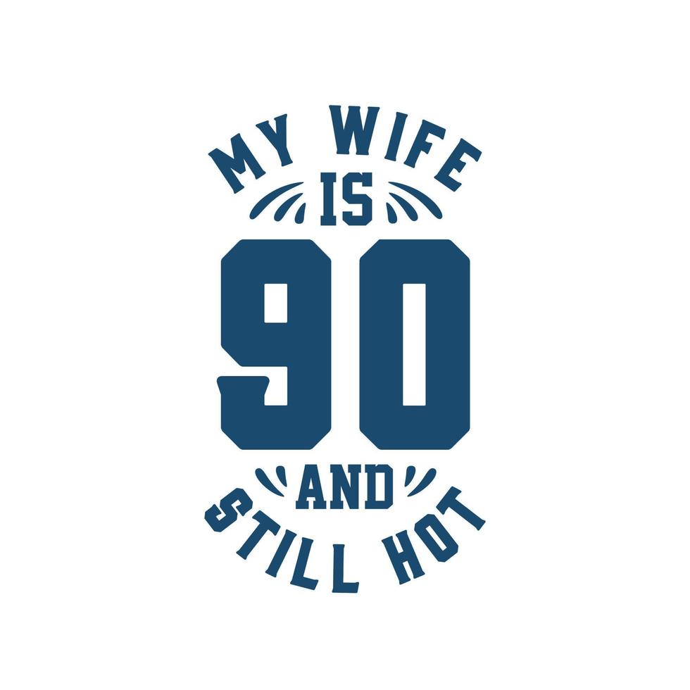 My wife is 90 and still hot. Funny 90th birthday for wife vector