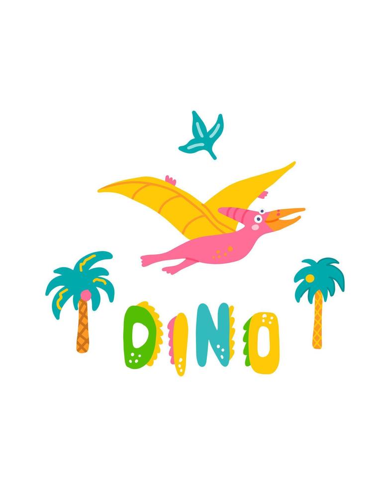 Cute dinosaur baby print. Pterodactylus in flat hand drawn style with hand lettered Dino. Design for the design of postcards, posters, invitations and textiles vector