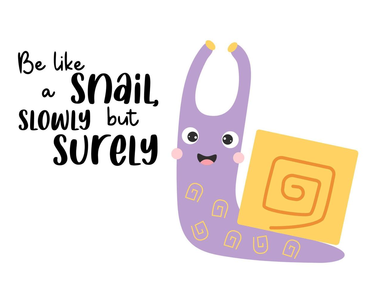 Cute happy snail and slogan - Be like a snail, slowly but surely. Vector illustration. Motivational postcard with cochlea character for greeting cards, covers, design and decoration.