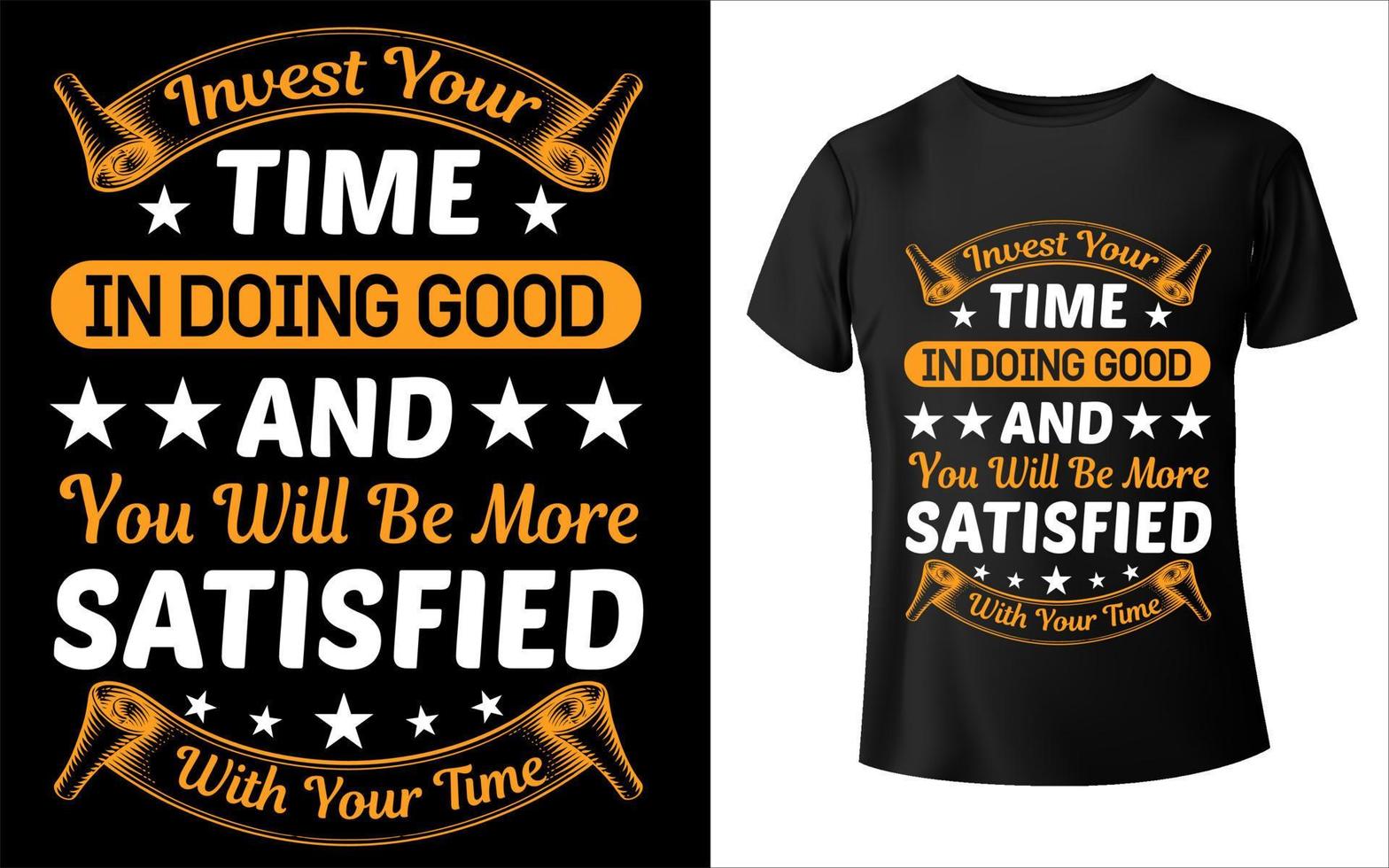 Invest your time in doing good and you will be more satisfied with your time typography t shirt design vector