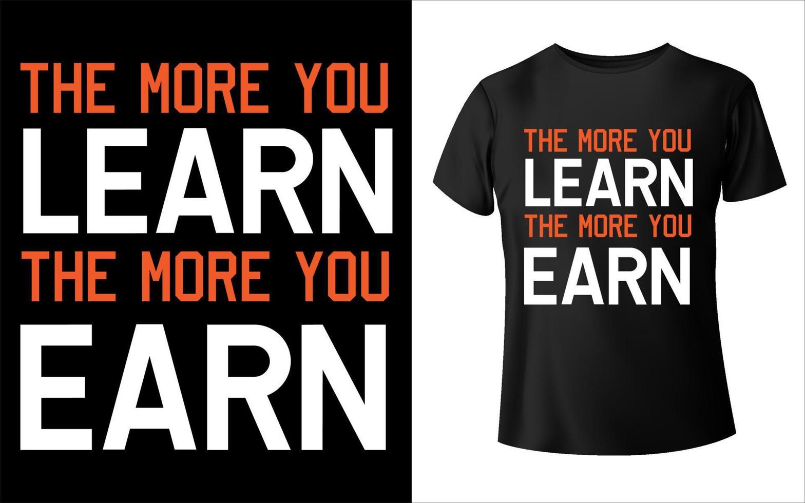 The more you learn the more you  earn t-shirt design vector