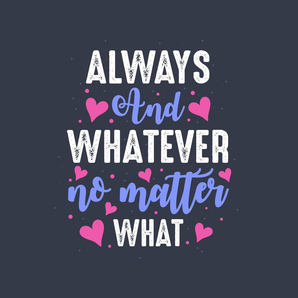 Always and whatever no matter what - valentines day lettering design vector
