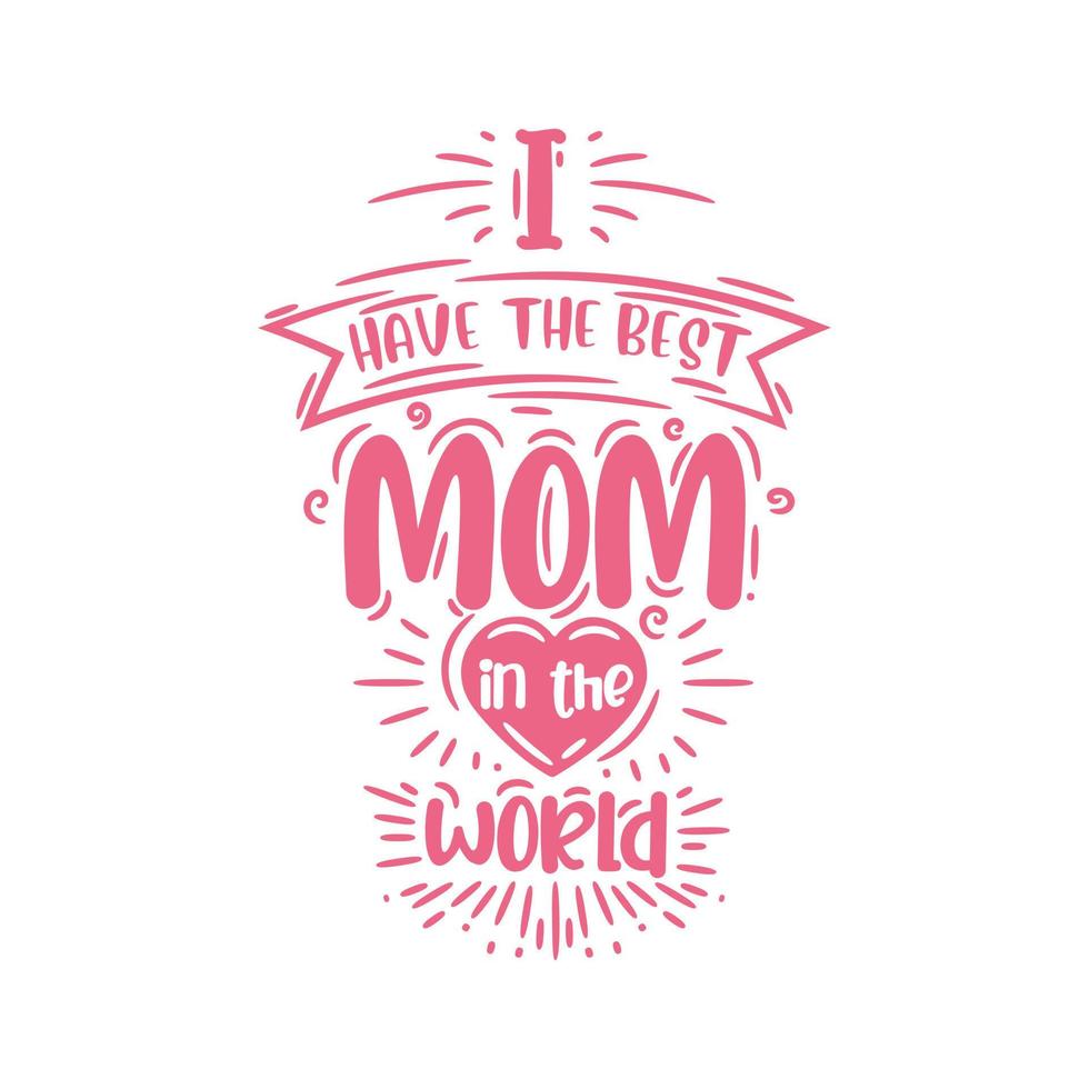 I have the best mom in the world, hand lettering design for mothers day vector