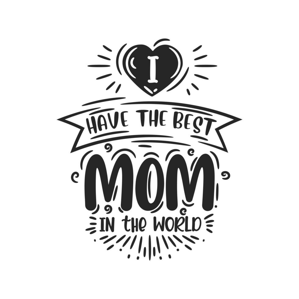 I have the best mom in the world, hand lettering design for mothers day vector