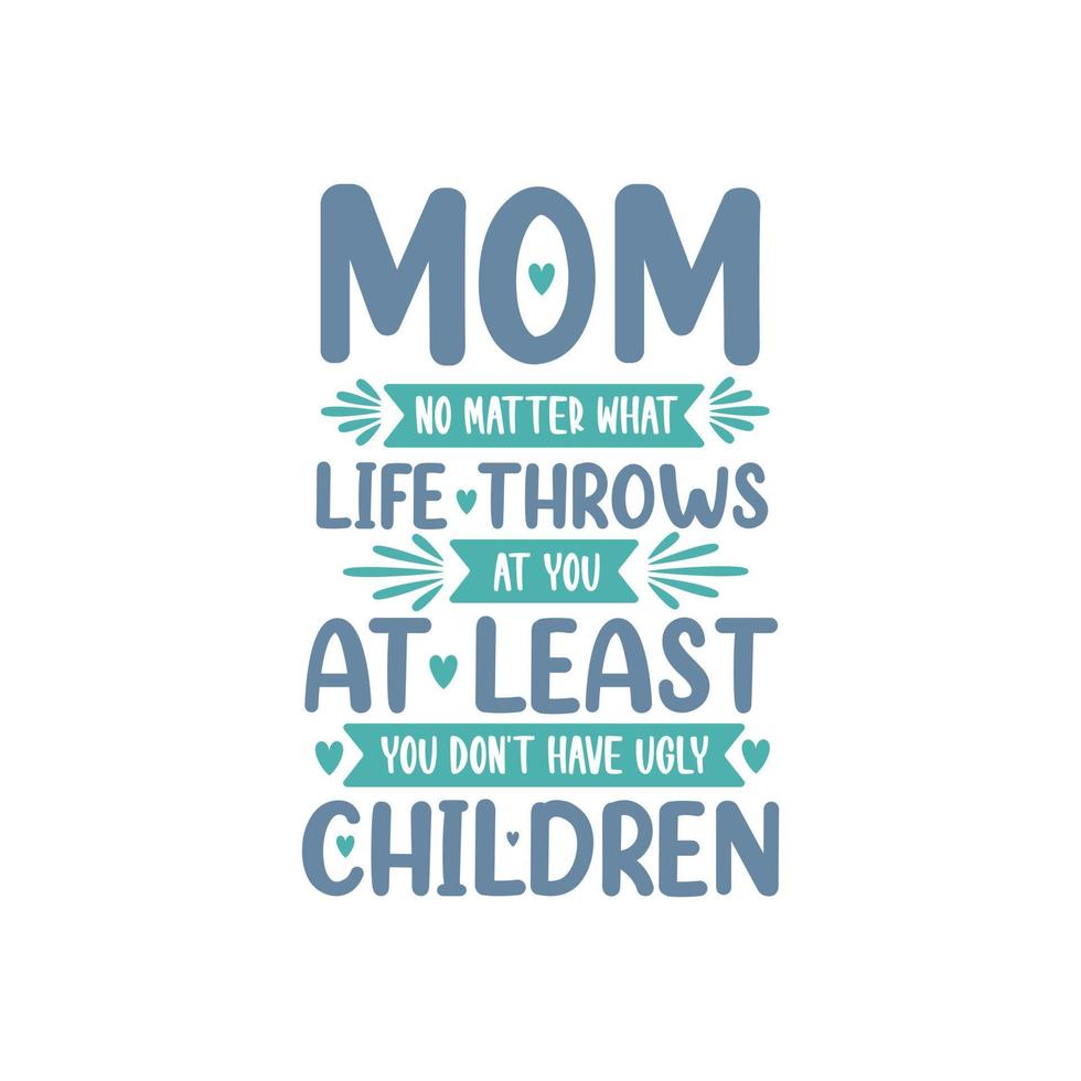 Mom no matter what life throws at you at least you don't have ugly children, mothers day lettering design vector