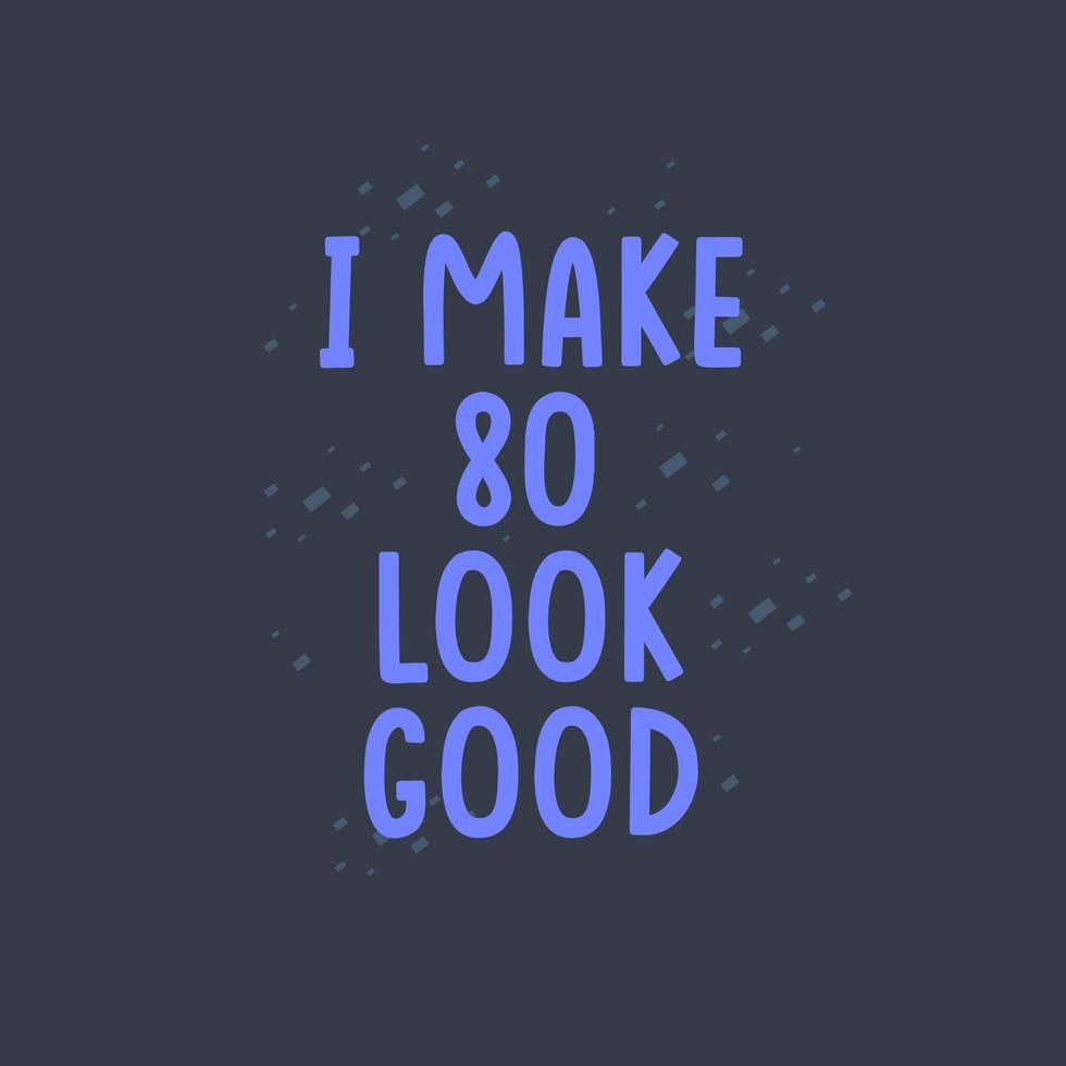 I Make 80 look good, 80 years old birthday celebration vector