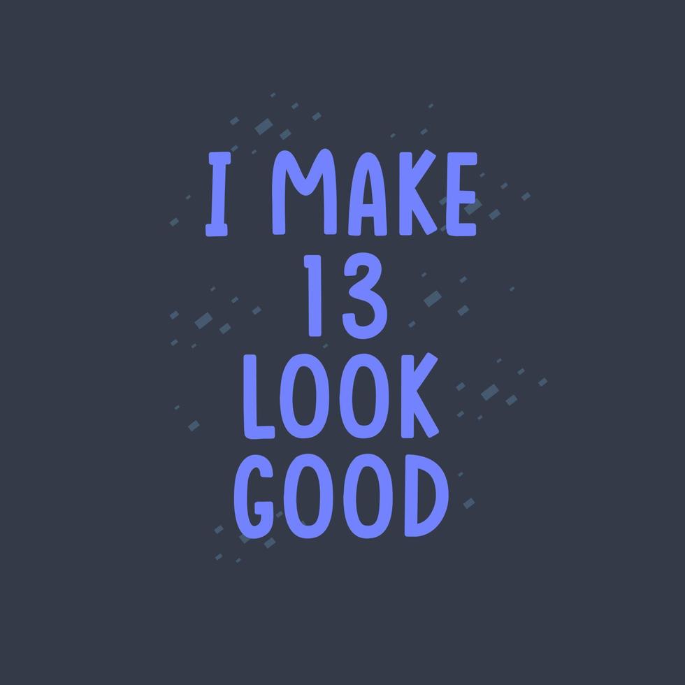 I Make 13 look good, 13 years old birthday celebration vector