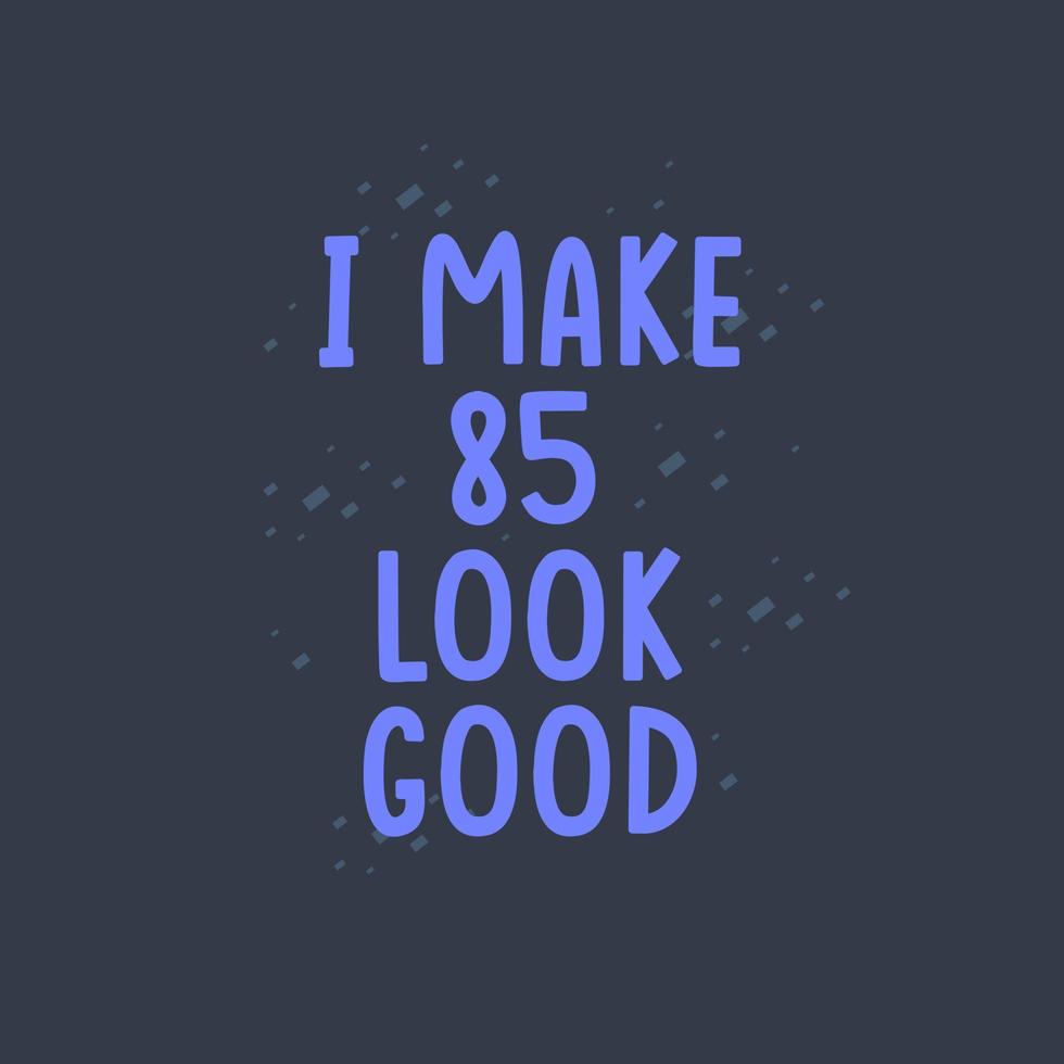 I Make 85 look good, 85 years old birthday celebration vector