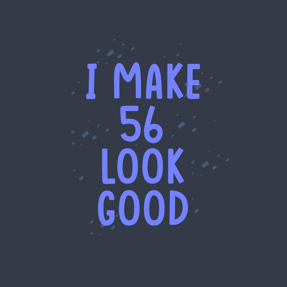 I Make 56 look good, 56 years old birthday celebration vector