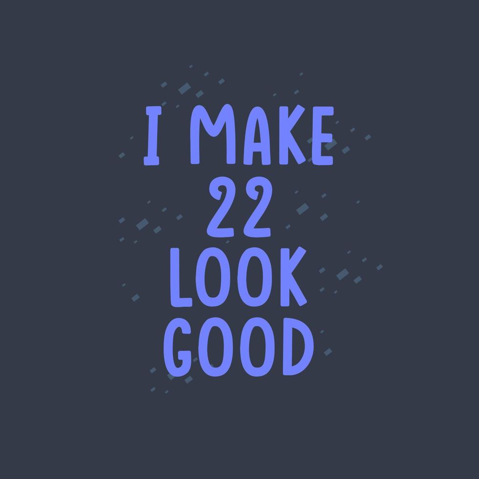 I Make 22 look good, 22 years old birthday celebration vector