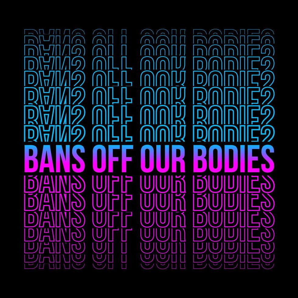 Bans off our bodies phrase to support womens rights. Protest against abortation ban. Pink and blue gradient feminist quote, neon print for graphic tee vector