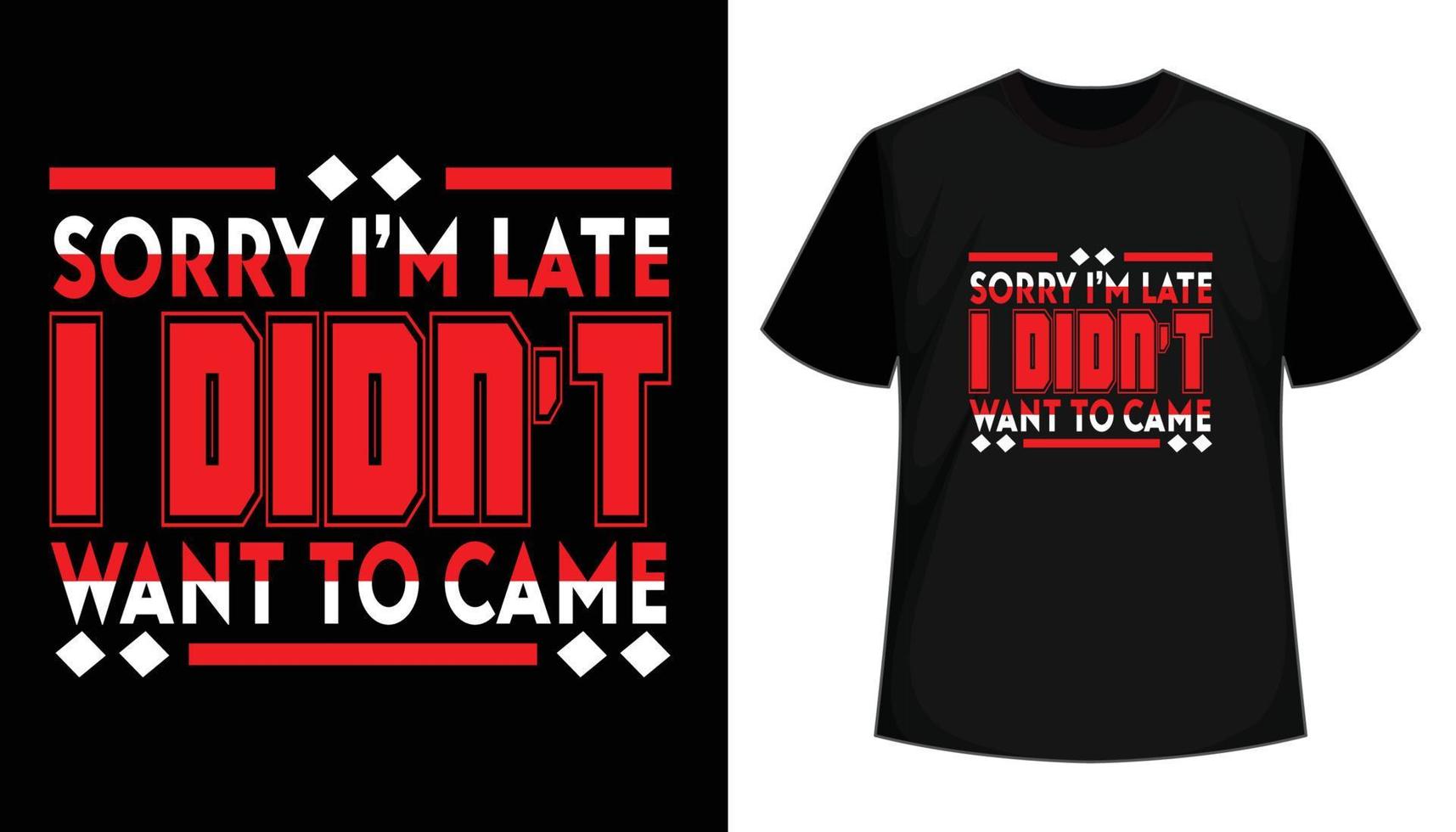 Sorry I am late I didn't want to came t shirt design. Typography vector t shirt for print.