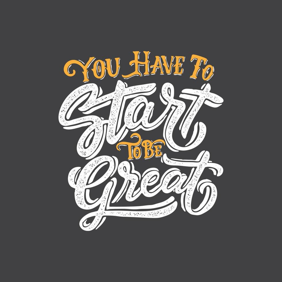 Hand lettering and typography motivation quote. You have to start to be great. vector