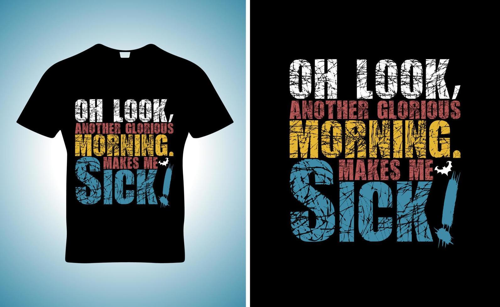 Oh look, another glorious morning. Makes me sick quote t-shirt template design vector