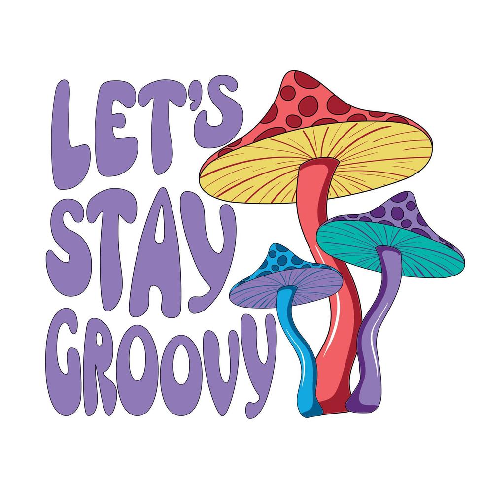 Retro illustration with psychedelic hallucinogenic colorful hippie mushrooms fly agaric in 70s style with lettering let's stay groovy - print for t-shirts vector