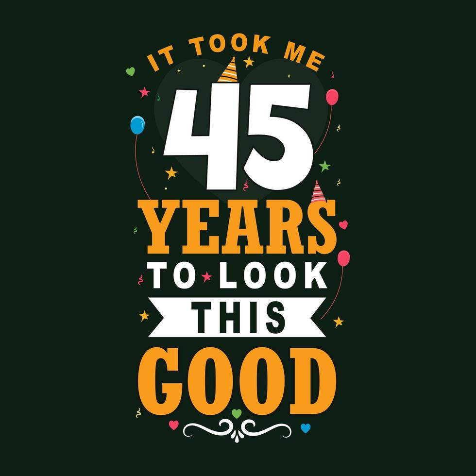 It took me 45 years to look this good. 45th Birthday and 45th anniversary celebration Vintage lettering design. vector