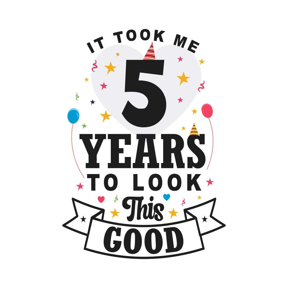 It took me 5 years to look this good. 5th Birthday and 5th anniversary celebration Vintage lettering design. vector