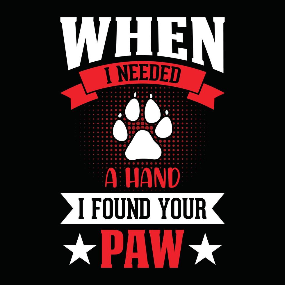 When I needed a hand I found your paw - dog t shirt, vector design for pet lover, Dog lover