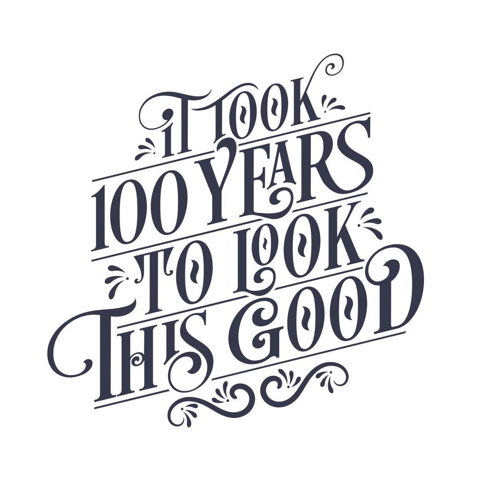 It took 100 years to look this good - 100 years Birthday and 100 years Anniversary celebration with beautiful calligraphic lettering design. vector