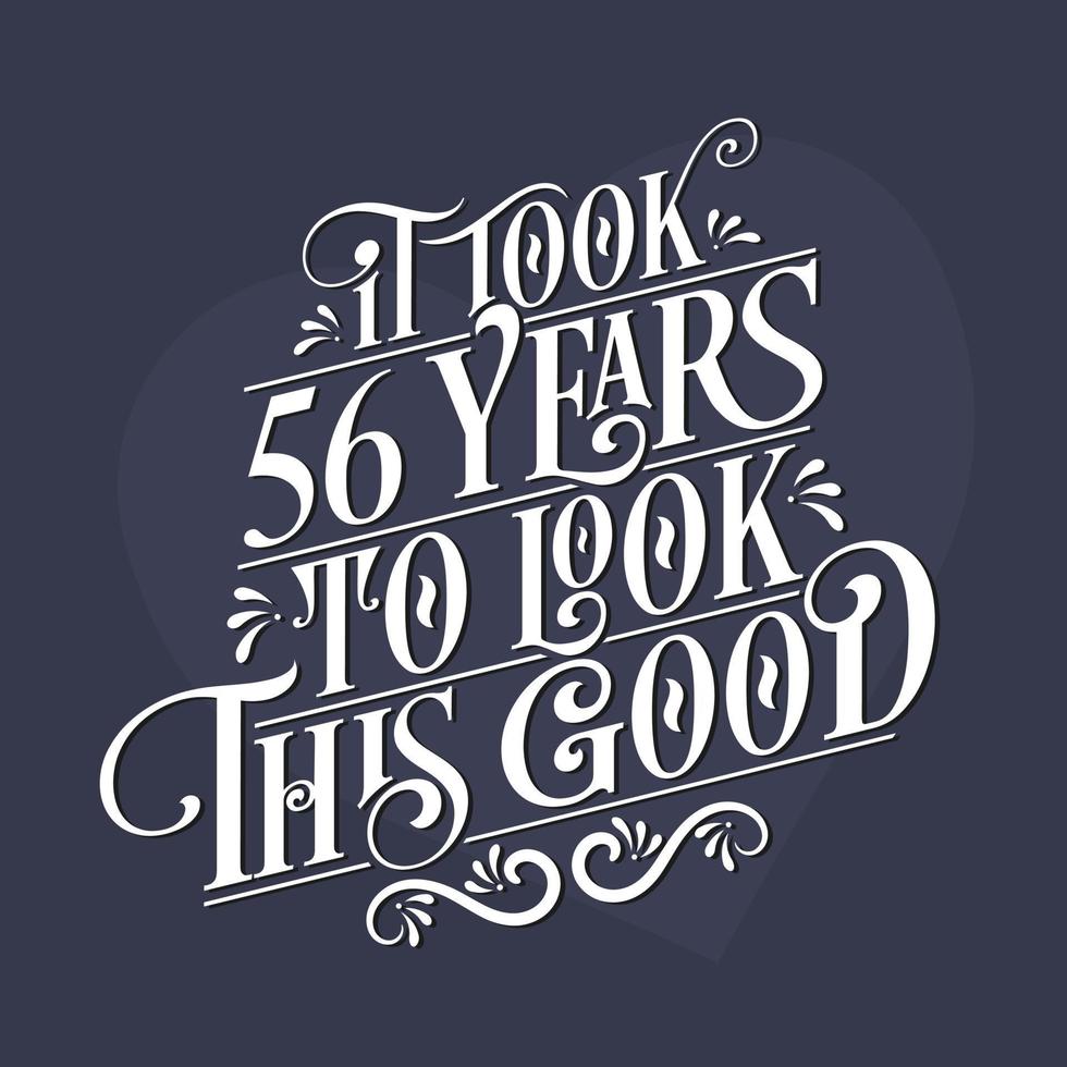 It took 56 years to look this good - 56th Birthday and 56th Anniversary celebration with beautiful calligraphic lettering design. vector