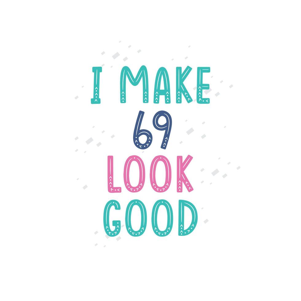 I Make 69 look good, 69 birthday celebration lettering design vector