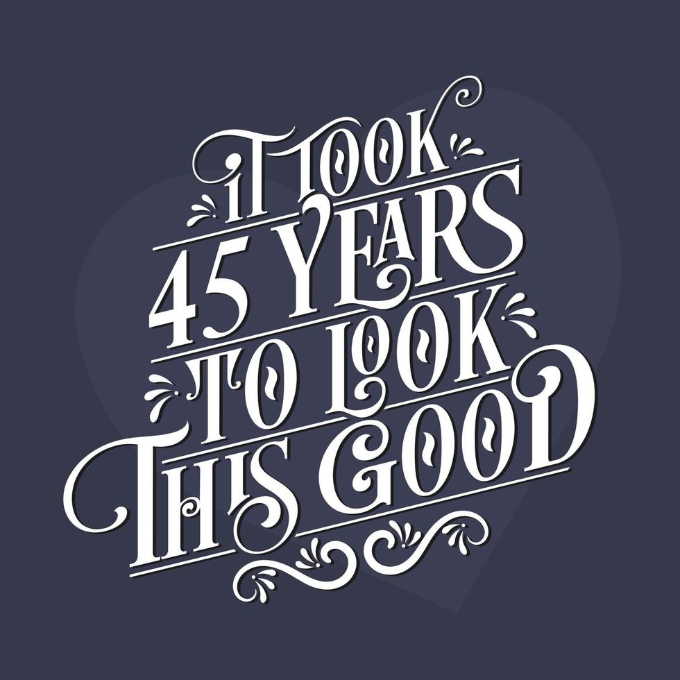 It took 45 years to look this good - 45th Birthday and 45th Anniversary celebration with beautiful calligraphic lettering design. vector