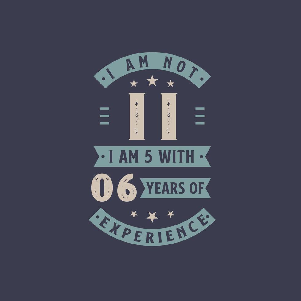 I am not 11, I am 5 with 6 years of experience - 11 years old birthday celebration vector
