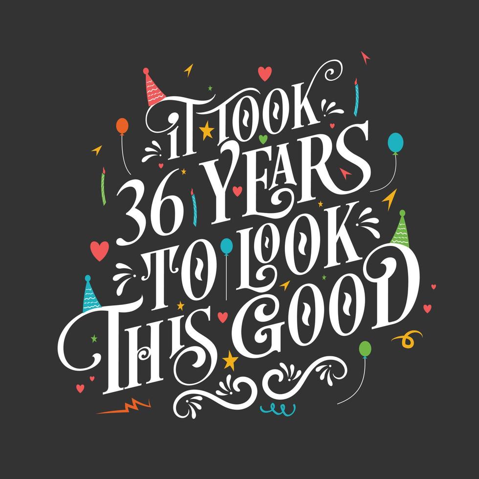 It took 36 years to look this good - 36 Birthday and 36 Anniversary celebration with beautiful calligraphic lettering design. vector