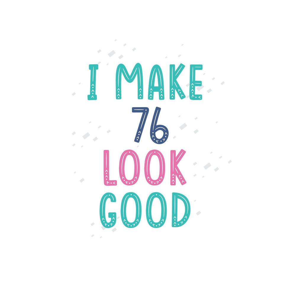 I Make 76 look good, 76 birthday celebration lettering design vector