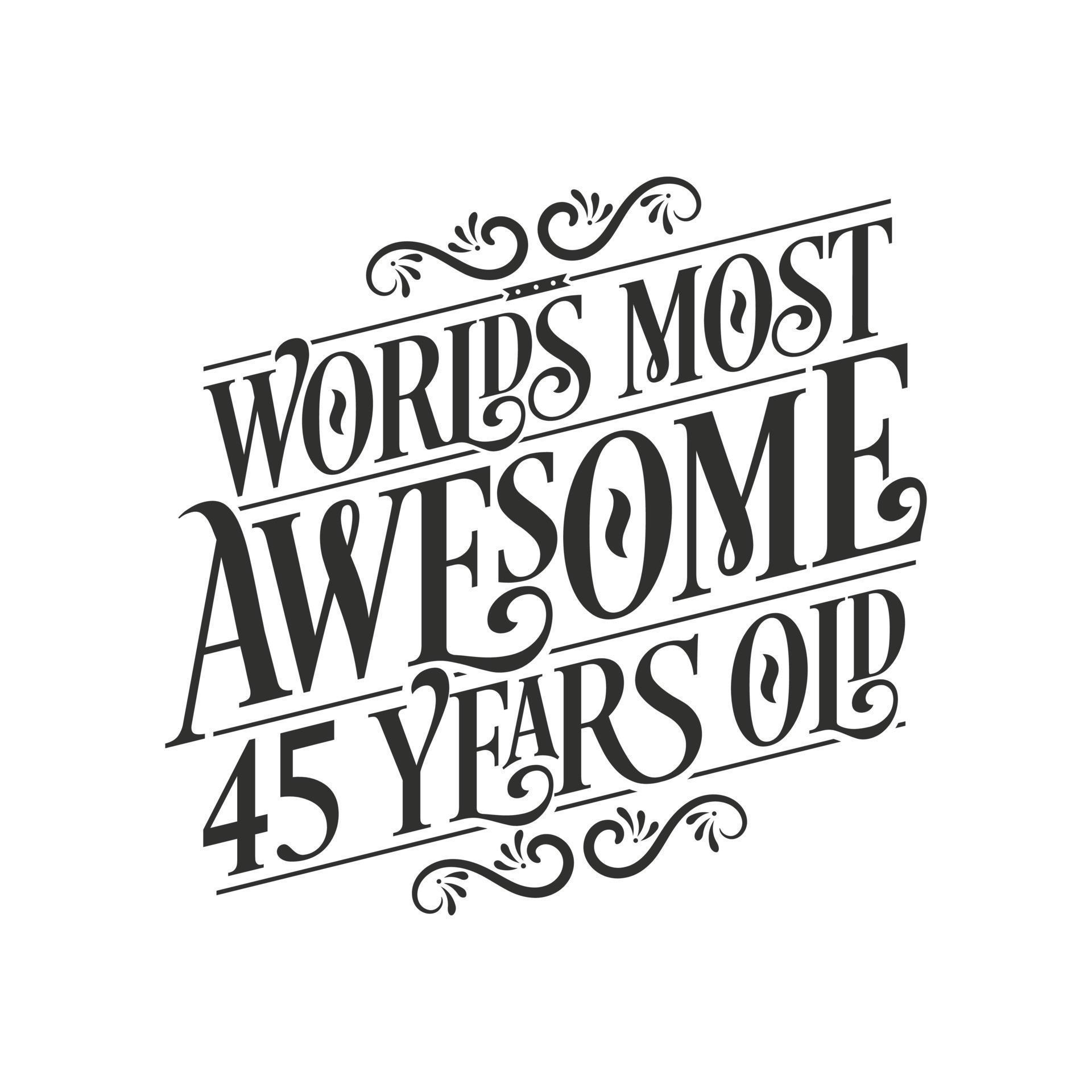 World s Most Awesome 45 Years Old 45 Years Birthday Celebration  world-s-most-awesome-45-years-old-45-years-birthday-celebration
