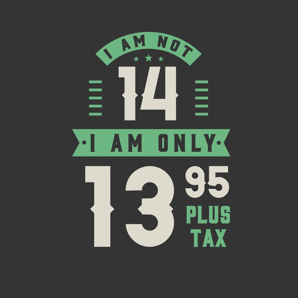 I am not 14, I am Only 13.95 plus tax, 14 years old birthday celebration vector