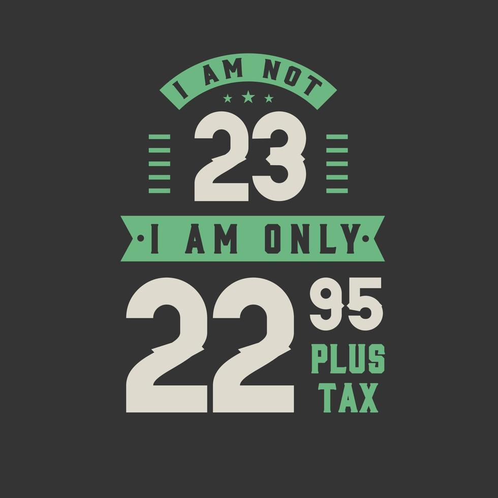 No tengo 23 años, solo tengo 22,95 más impuestos, celebración de cumpleaños de 23 años. vector