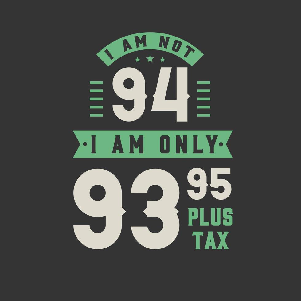 I am not 94, I am Only 93.95 plus tax, 94 years old birthday celebration vector