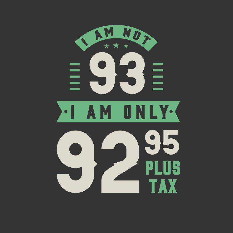 I am not 93, I am Only 92.95 plus tax, 93 years old birthday celebration vector