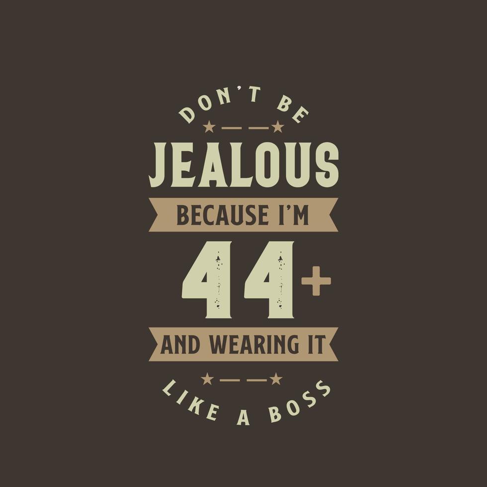 Don't be Jealous because I'm 44 plus and wearing it like a boss, 44 years old birthday celebration vector