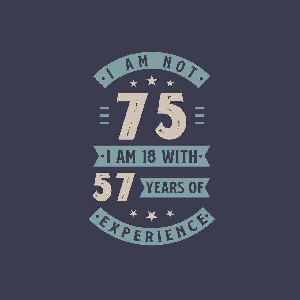 I am not 75, I am 18 with 57 years of experience - 75 years old birthday celebration vector