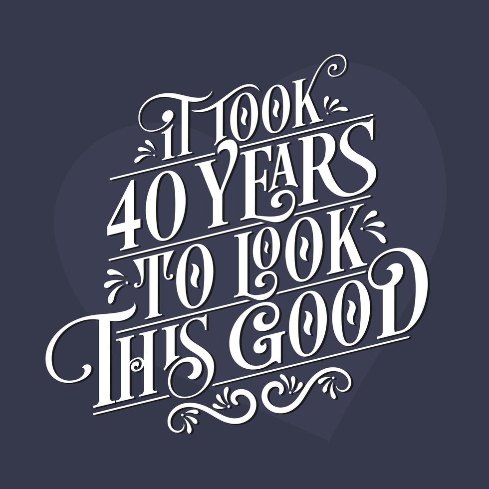 It took 40 years to look this good - 40th Birthday and 40th Anniversary celebration with beautiful calligraphic lettering design. vector