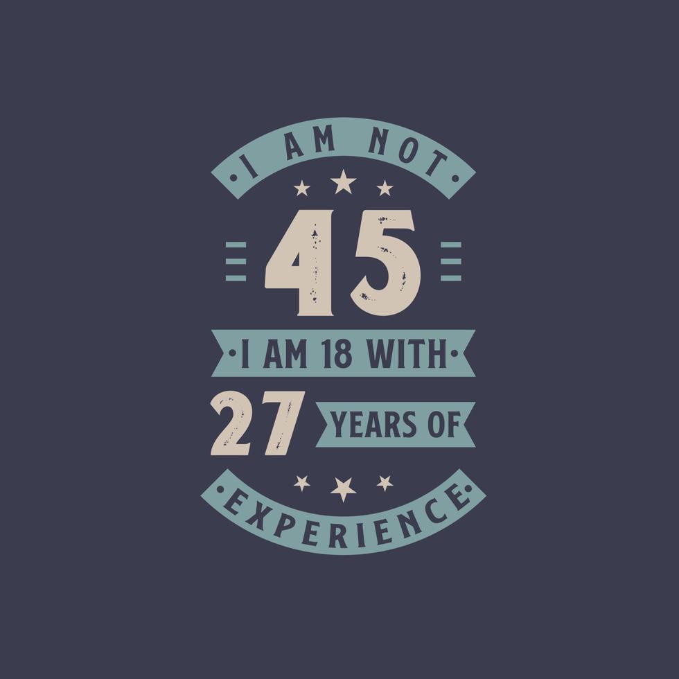 I am not 45, I am 18 with 27 years of experience - 45 years old birthday celebration vector