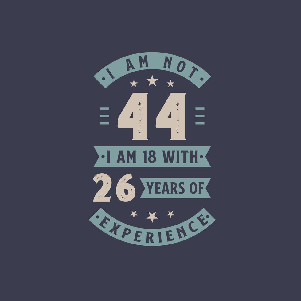 I am not 44, I am 18 with 26 years of experience - 44 years old birthday celebration vector