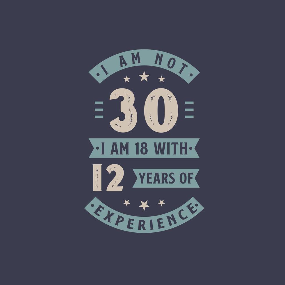 I am not 30, I am 18 with 12 years of experience - 30 years old birthday celebration vector