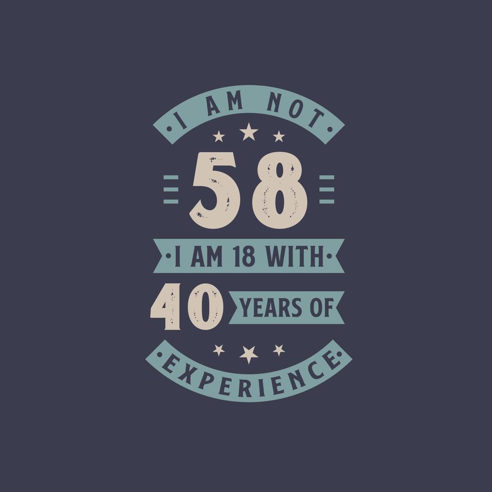 I am not 58, I am 18 with 40 years of experience - 58 years old birthday celebration vector