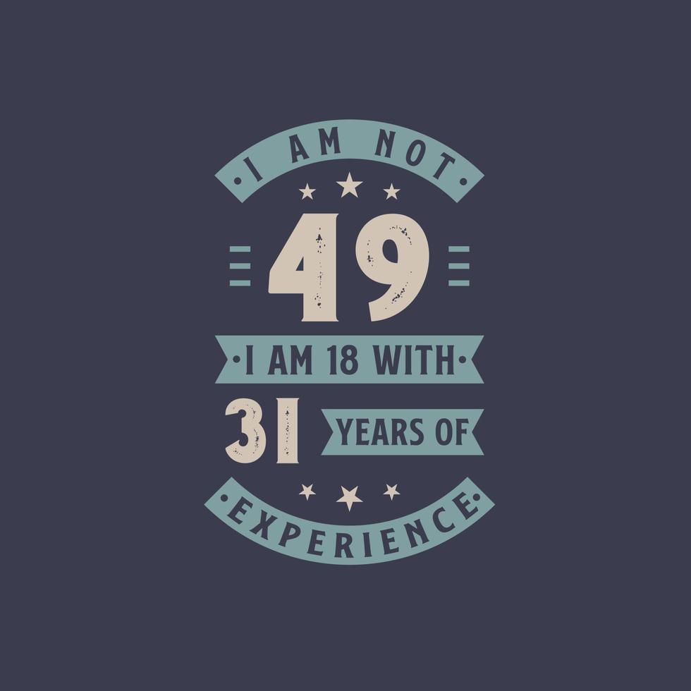 I am not 49, I am 18 with 31 years of experience - 49 years old birthday celebration vector