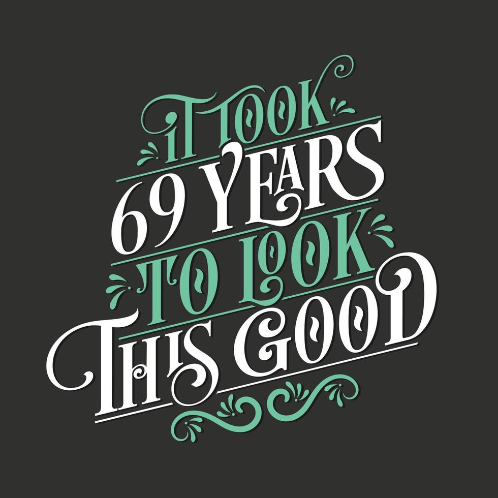It took 69 years to look this good - 69 Birthday and 69 Anniversary celebration with beautiful calligraphic lettering design. vector