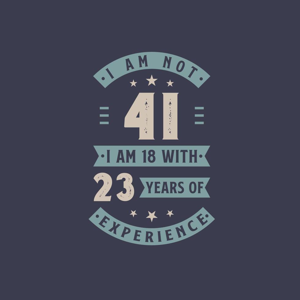 I am not 41, I am 18 with 23 years of experience - 41 years old birthday celebration vector